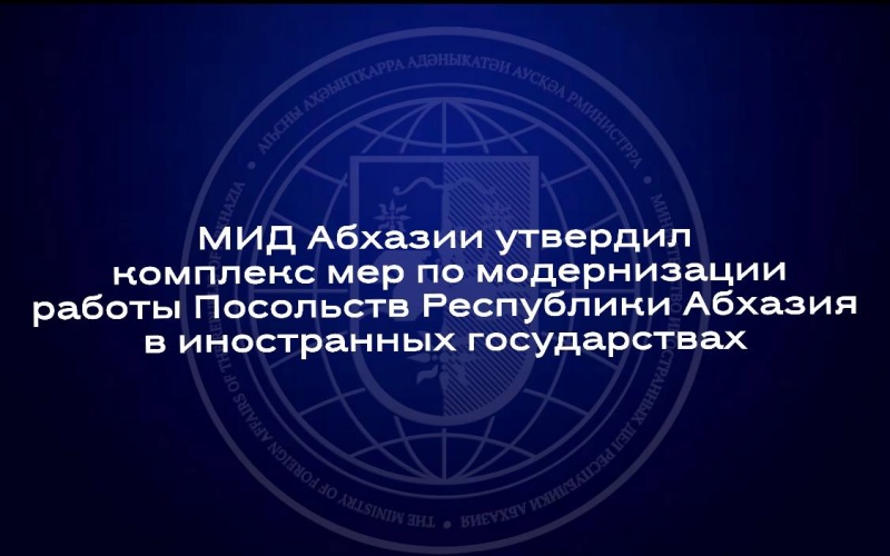 МИД Абхазии утвердил комплекс мер по модернизации работы Посольств Республики Абхазия в иностранных государствах 
